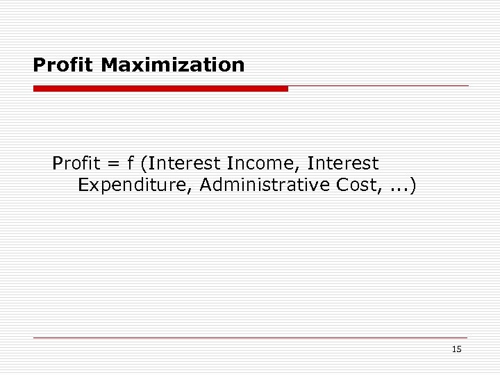 Profit Maximization Profit = f (Interest Income, Interest Expenditure, Administrative Cost, . . .