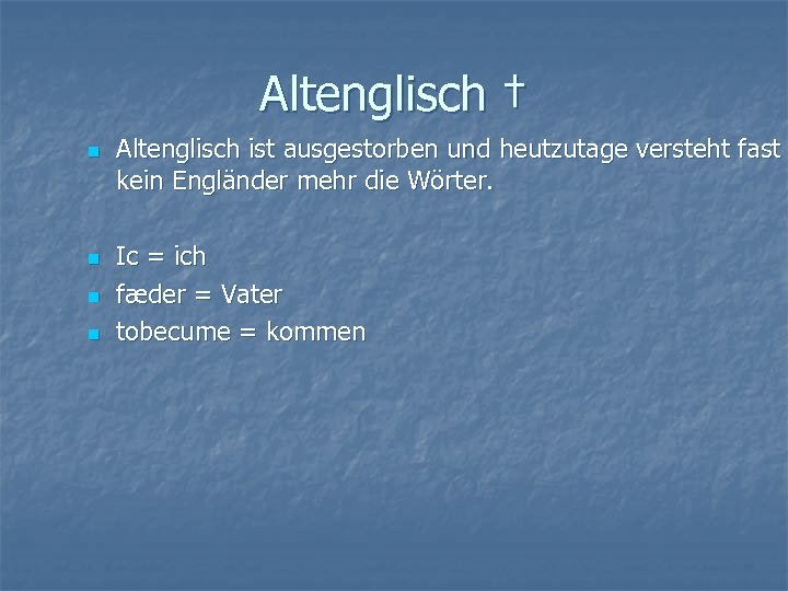 Altenglisch † n n Altenglisch ist ausgestorben und heutzutage versteht fast kein Engländer mehr