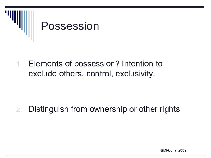 Possession 1. Elements of possession? Intention to exclude others, control, exclusivity. 2. Distinguish from