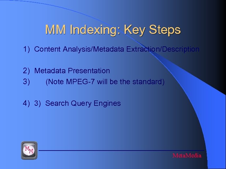MM Indexing: Key Steps 1) Content Analysis/Metadata Extraction/Description 2) Metadata Presentation 3) (Note MPEG-7