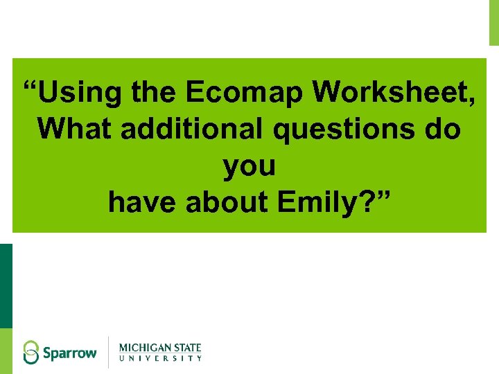 “Using the Ecomap Worksheet, What additional questions do you have about Emily? ” 