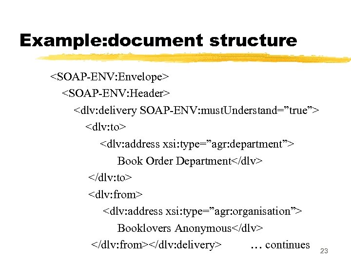 Example: document structure <SOAP-ENV: Envelope> <SOAP-ENV: Header> <dlv: delivery SOAP-ENV: must. Understand=”true”> <dlv: to>