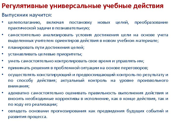 Регулятивные универсальные учебные действия Выпускник научится: • целеполаганию, включая постановку новых целей, преобразование практической