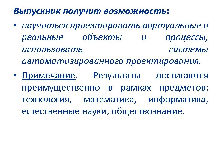 Выпускник получит возможность: • научиться проектировать виртуальные и реальные объекты и процессы, использовать системы