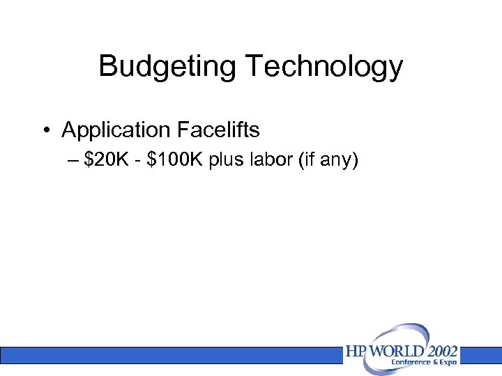 Budgeting Technology • Application Facelifts – $20 K - $100 K plus labor (if