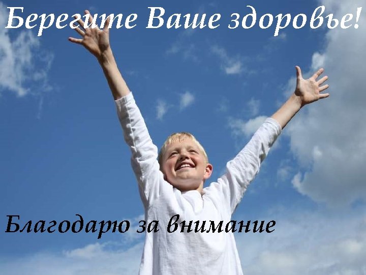 Берегите Ваше здоровье! Благодарю за внимание 
