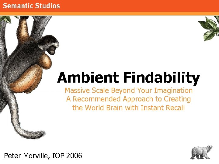 morville@semanticstudios. com Ambient Findability Massive Scale Beyond Your Imagination A Recommended Approach to Creating