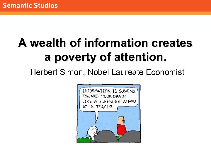 morville@semanticstudios. com A wealth of information creates a poverty of attention. Herbert Simon, Nobel