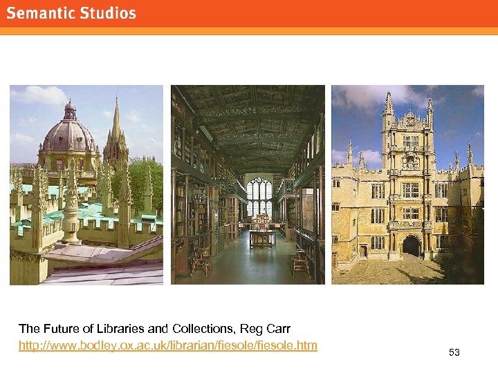morville@semanticstudios. com The Future of Libraries and Collections, Reg Carr http: //www. bodley. ox.