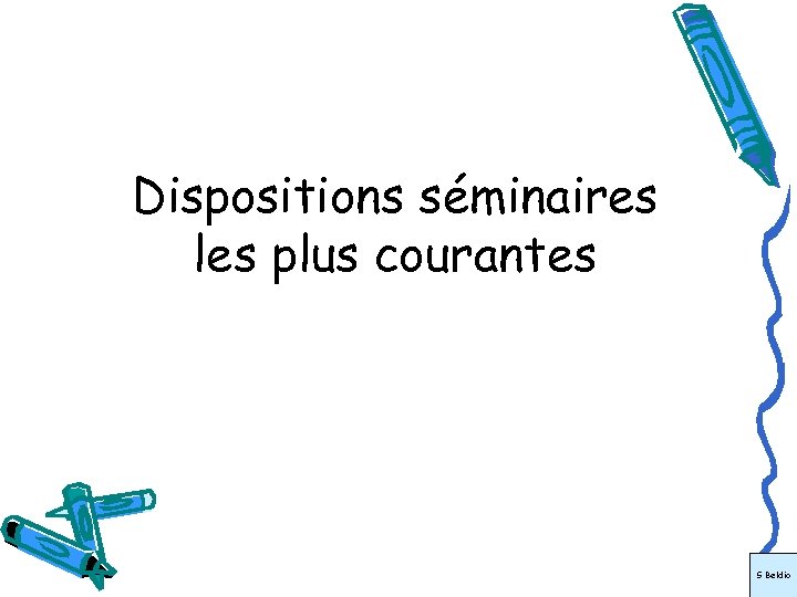 Dispositions séminaires les plus courantes S Beldio 