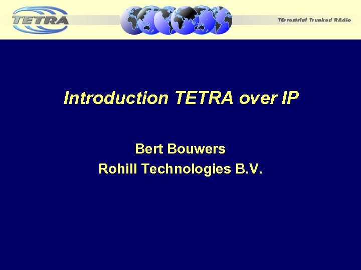 Introduction TETRA over IP Bert Bouwers Rohill Technologies B. V. 