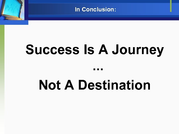 In Conclusion: Success Is A Journey. . . Not A Destination 