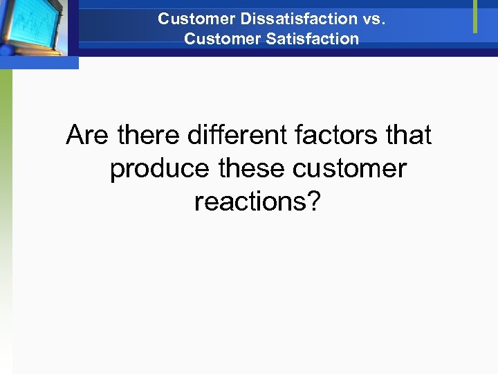 Customer Dissatisfaction vs. Customer Satisfaction Are there different factors that produce these customer reactions?