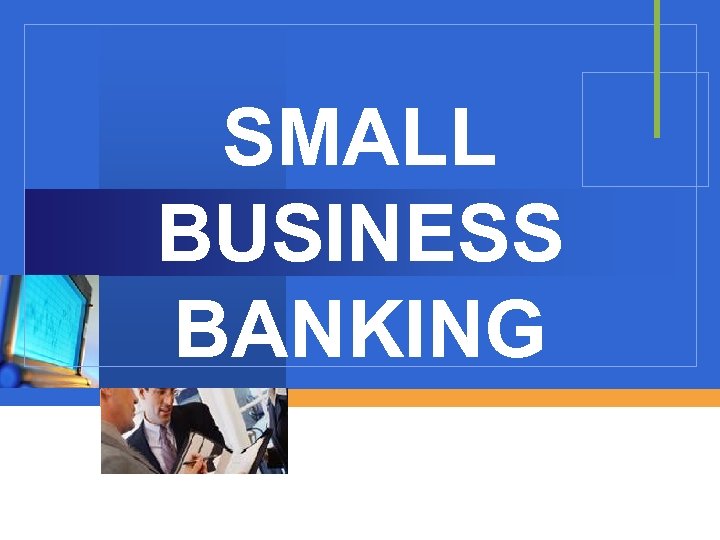 SMALL BUSINESS BANKING 