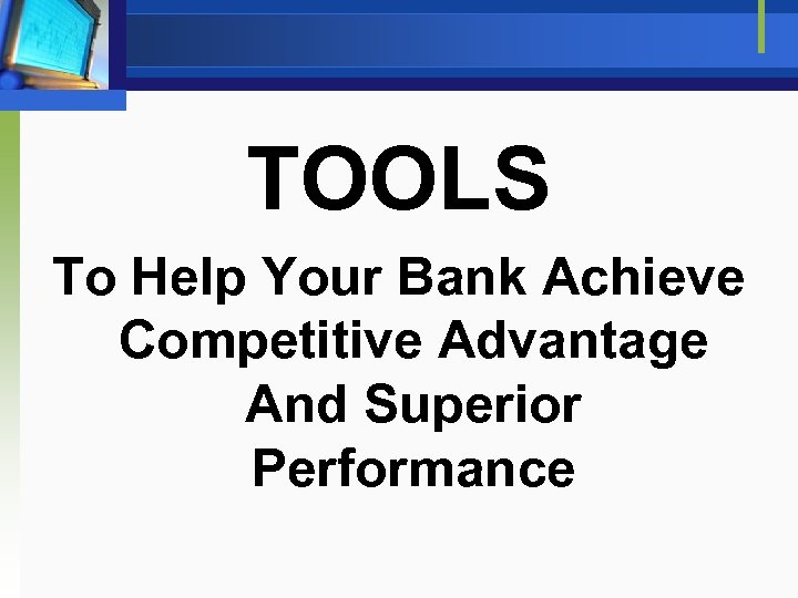 TOOLS To Help Your Bank Achieve Competitive Advantage And Superior Performance 