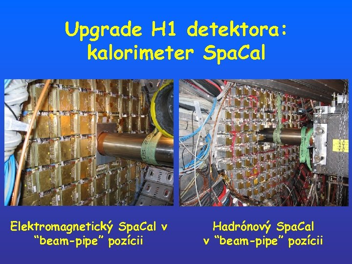 Upgrade H 1 detektora: kalorimeter Spa. Cal Elektromagnetický Spa. Cal v “beam-pipe” pozícii Hadrónový