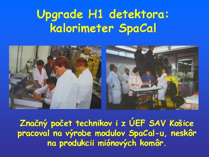 Upgrade H 1 detektora: kalorimeter Spa. Cal Značný počet technikov i z ÚEF SAV
