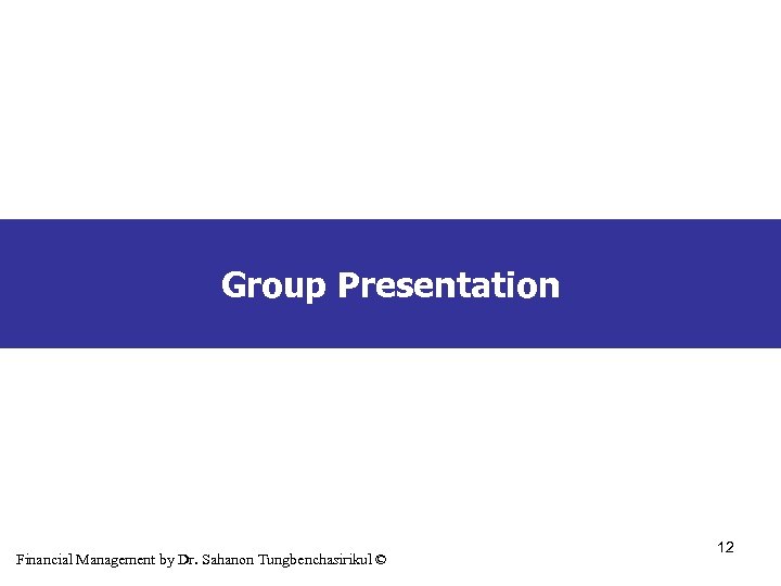 Group Presentation Financial Management by Dr. Sahanon Tungbenchasirikul © 12 