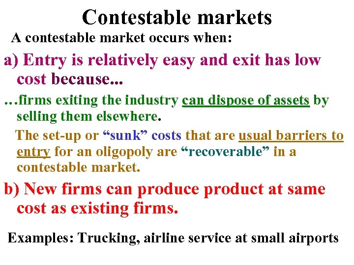 Contestable markets A contestable market occurs when: a) Entry is relatively easy and exit