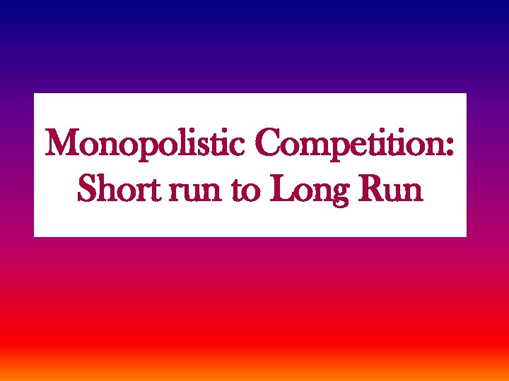 Monopolistic Competition: Short run to Long Run 