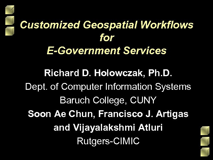Customized Geospatial Workflows for E-Government Services Richard D. Holowczak, Ph. D. Dept. of Computer
