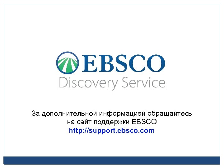 За дополнительной информацией обращайтесь на сайт поддержки EBSCO http: //support. ebsco. com 