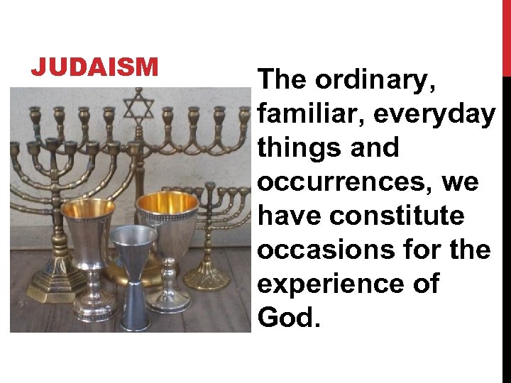 JUDAISM The ordinary, familiar, everyday things and occurrences, we have constitute occasions for the