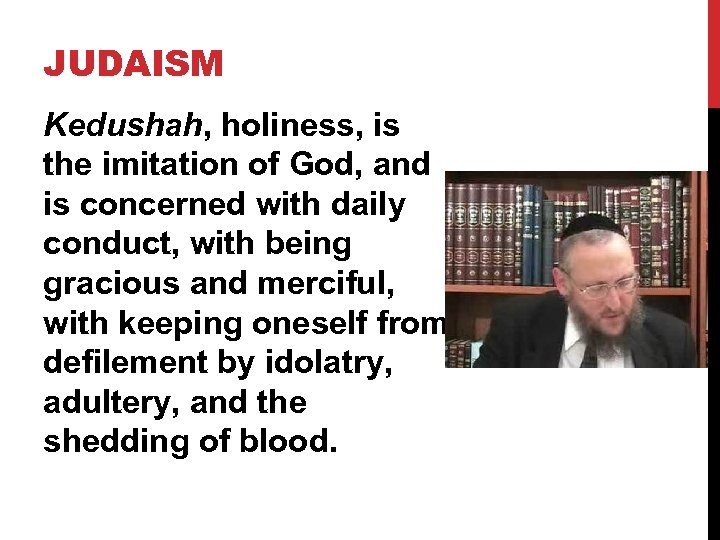 JUDAISM Kedushah, holiness, is the imitation of God, and is concerned with daily conduct,