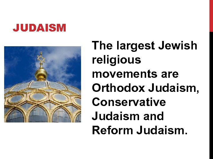 JUDAISM The largest Jewish religious movements are Orthodox Judaism, Conservative Judaism and Reform Judaism.