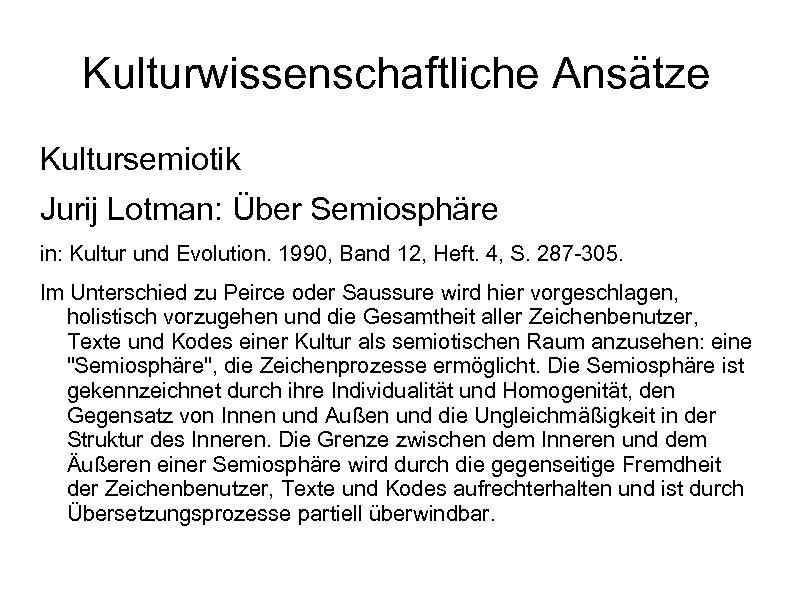 Kulturwissenschaftliche Ansätze Kultursemiotik Jurij Lotman: Über Semiosphäre in: Kultur und Evolution. 1990, Band 12,