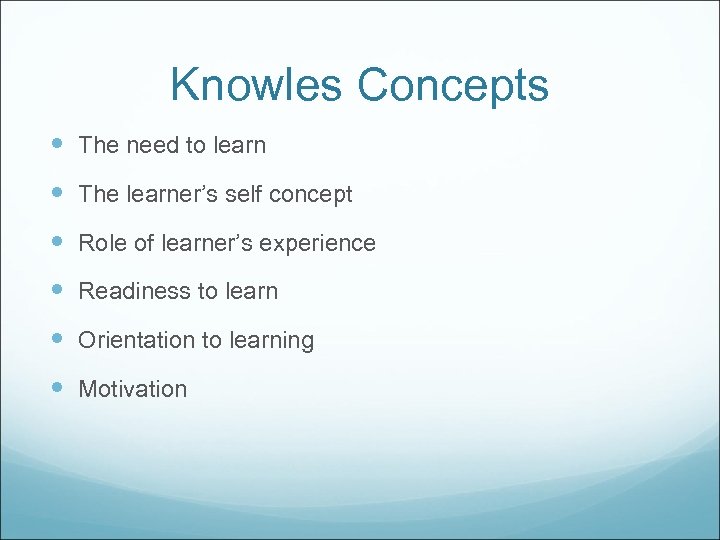 Knowles Concepts The need to learn The learner’s self concept Role of learner’s experience