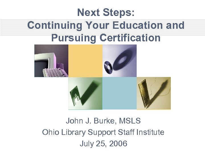 Next Steps: Continuing Your Education and Pursuing Certification John J. Burke, MSLS Ohio Library