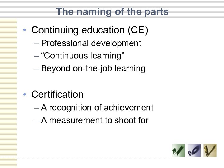 The naming of the parts • Continuing education (CE) – Professional development – “Continuous