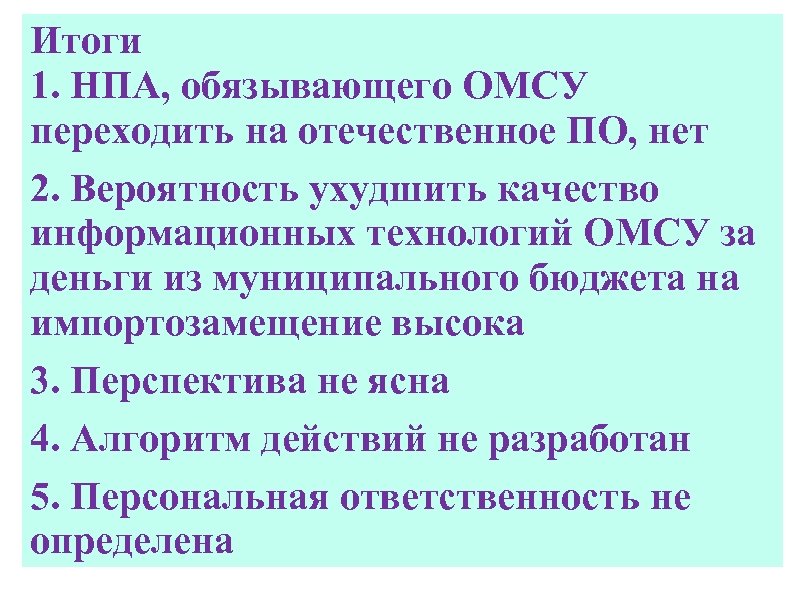 Итоги 1. НПА, обязывающего ОМСУ переходить на отечественное ПО, нет 2. Вероятность ухудшить качество