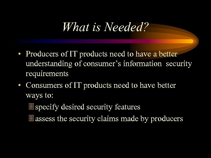 What is Needed? • Producers of IT products need to have a better understanding