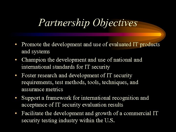 Partnership Objectives • Promote the development and use of evaluated IT products and systems