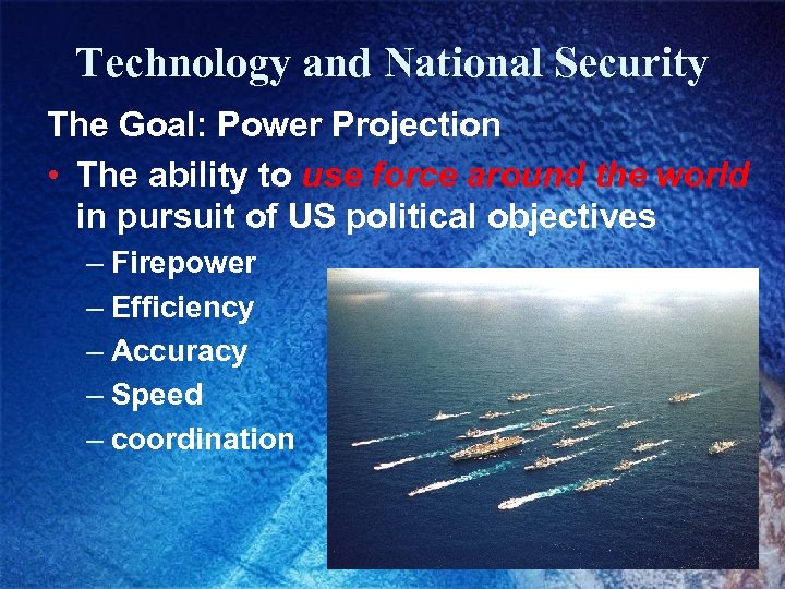 Technology and National Security The Goal: Power Projection • The ability to use force
