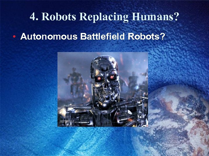 4. Robots Replacing Humans? • Autonomous Battlefield Robots? 