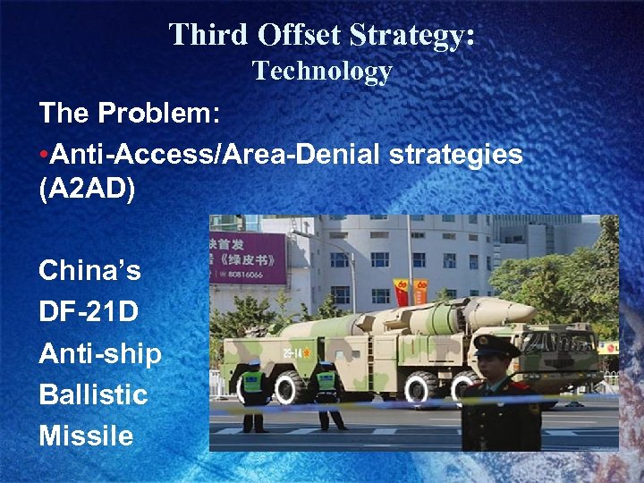 Third Offset Strategy: Technology The Problem: • Anti-Access/Area-Denial strategies (A 2 AD) China’s DF-21