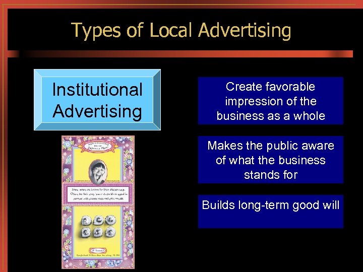 Types of Local Advertising Institutional Advertising Create favorable impression of the business as a