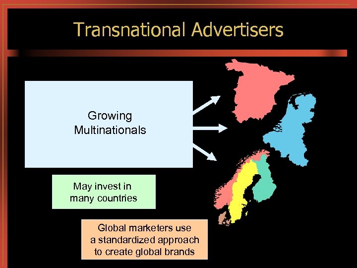 Transnational Advertisers Growing Multinationals May invest in many countries Global marketers use a standardized