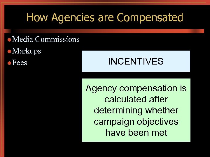 How Agencies are Compensated l Media Commissions l Markups l Fees INCENTIVES Agency compensation