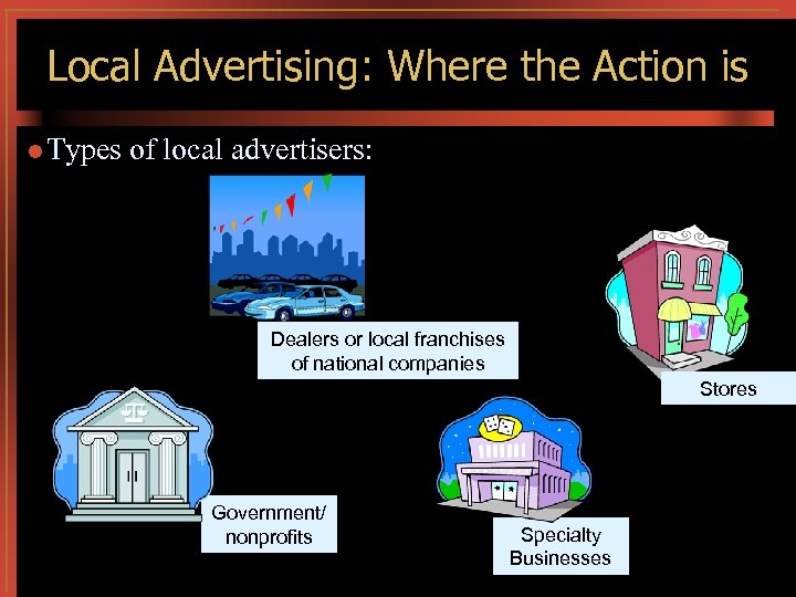 Local Advertising: Where the Action is l Types of local advertisers: Dealers or local