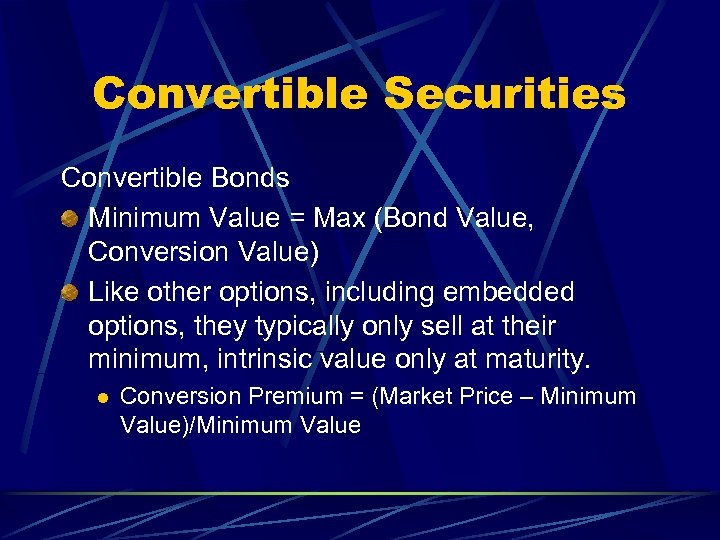 Convertible Securities Convertible Bonds Minimum Value = Max (Bond Value, Conversion Value) Like other