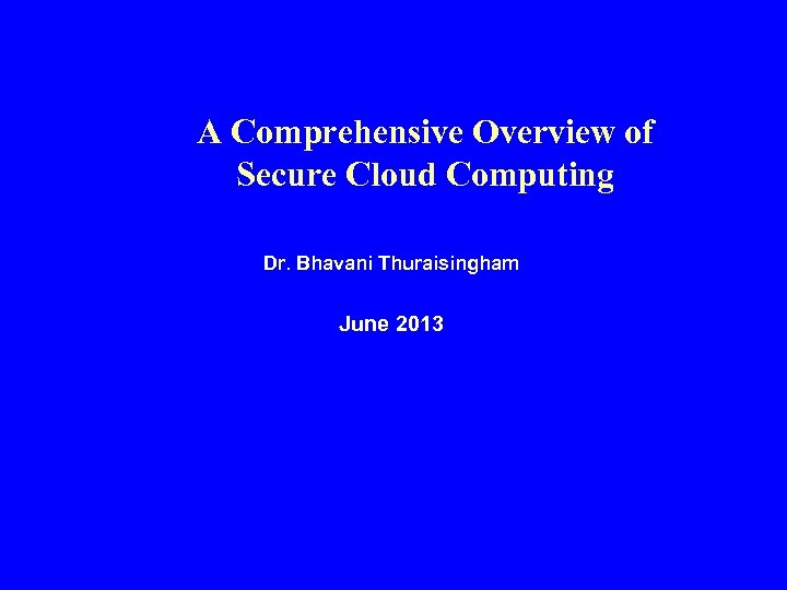 A Comprehensive Overview of Secure Cloud Computing Dr. Bhavani Thuraisingham June 2013 