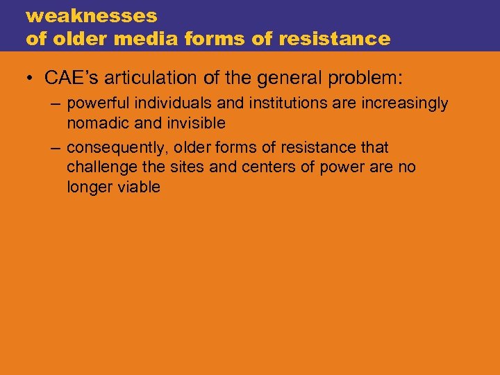 weaknesses of older media forms of resistance • CAE’s articulation of the general problem:
