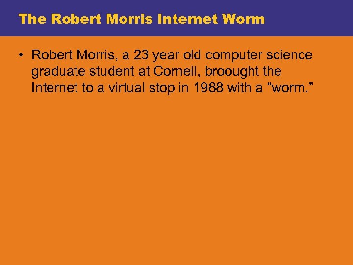 The Robert Morris Internet Worm • Robert Morris, a 23 year old computer science