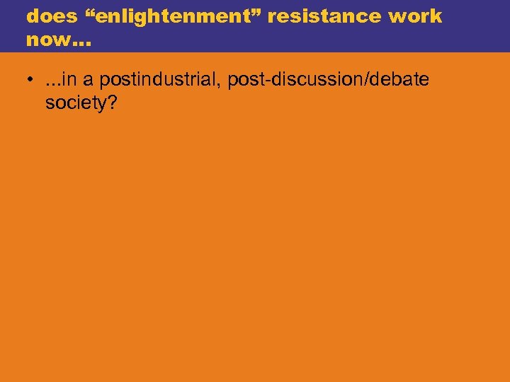 does “enlightenment” resistance work now. . . • . . . in a postindustrial,