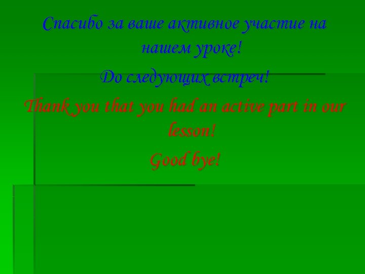 Спасибо за ваше активное участие на нашем уроке! До следующих встреч! Thank you that