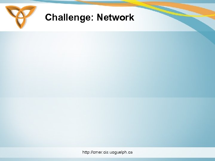 Challenge: Network http: //cmer. cis. uoguelph. ca 